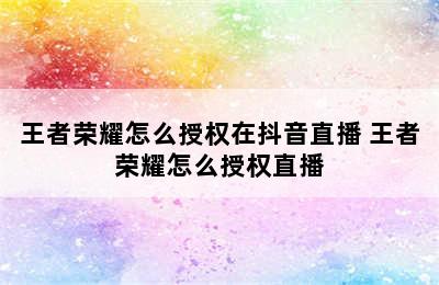 王者荣耀怎么授权在抖音直播 王者荣耀怎么授权直播